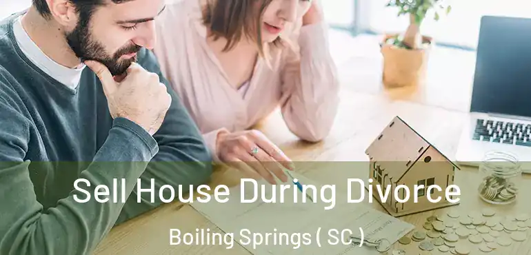  Sell House During Divorce Boiling Springs ( SC )
