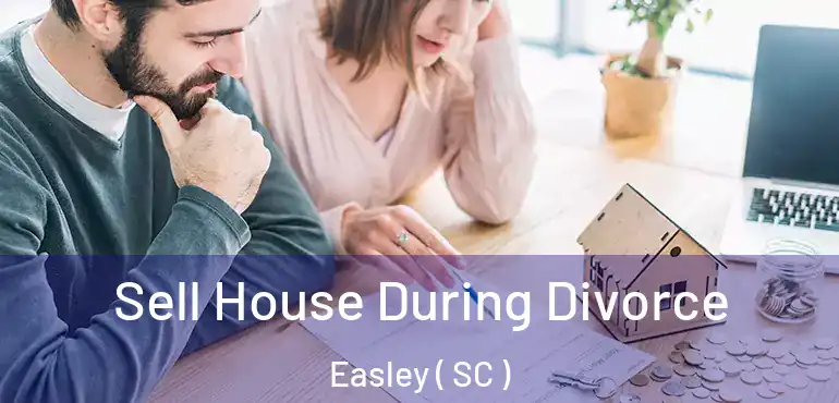  Sell House During Divorce Easley ( SC )