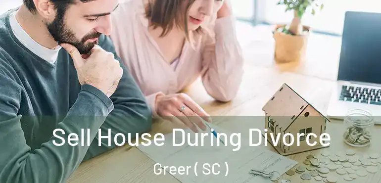  Sell House During Divorce Greer ( SC )