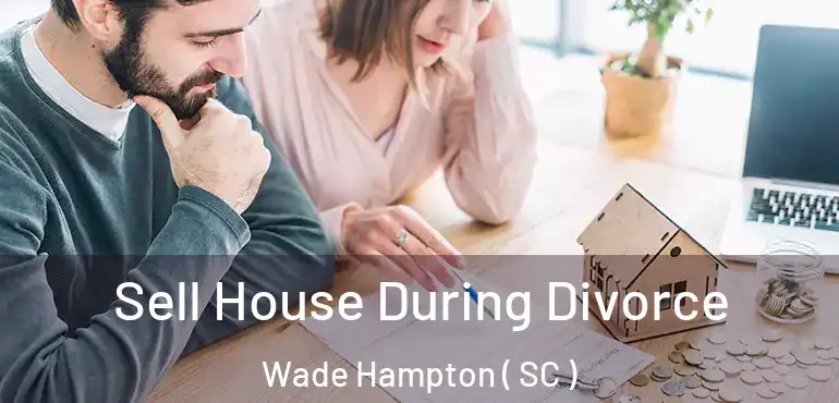 Sell House During Divorce Wade Hampton ( SC )