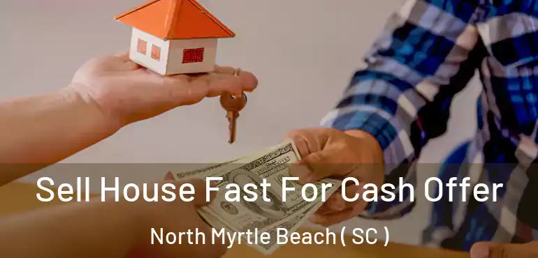  Sell House Fast For Cash Offer North Myrtle Beach ( SC )