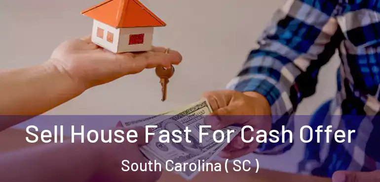  Sell House Fast For Cash Offer South Carolina ( SC )