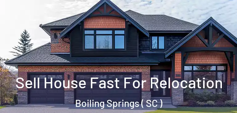  Sell House Fast For Relocation Boiling Springs ( SC )