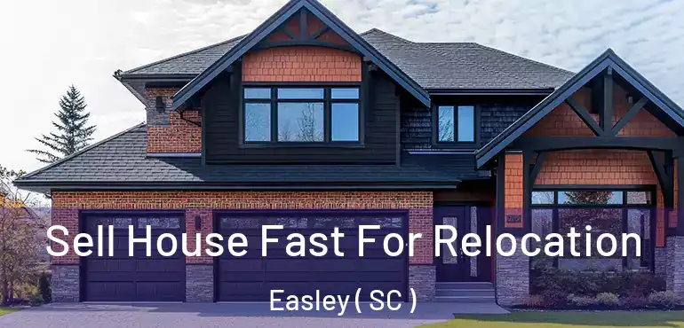  Sell House Fast For Relocation Easley ( SC )