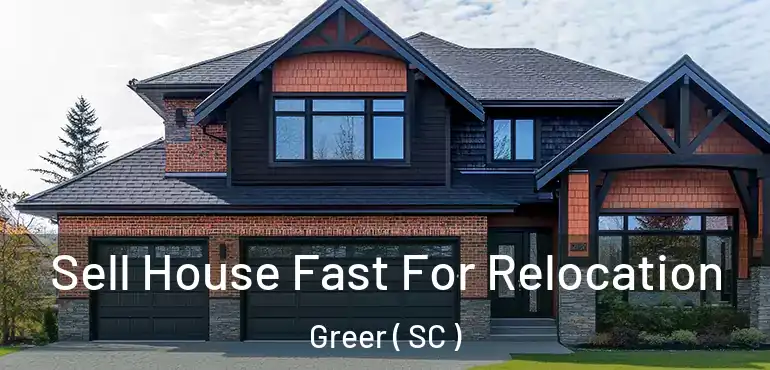  Sell House Fast For Relocation Greer ( SC )