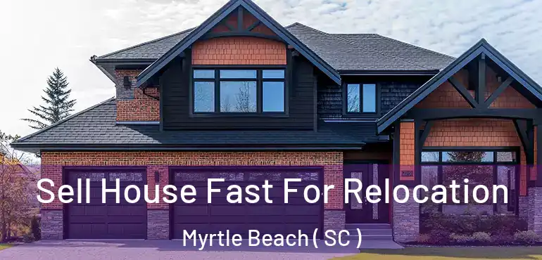  Sell House Fast For Relocation Myrtle Beach ( SC )