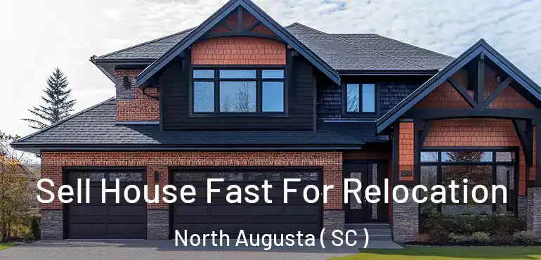  Sell House Fast For Relocation North Augusta ( SC )