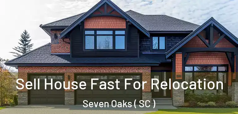  Sell House Fast For Relocation Seven Oaks ( SC )
