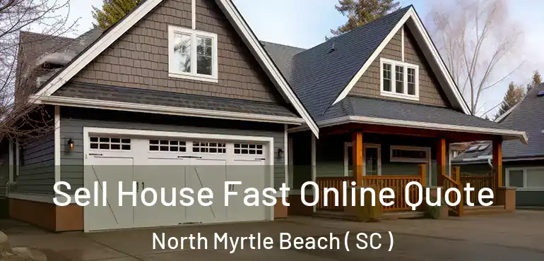  Sell House Fast Online Quote North Myrtle Beach ( SC )