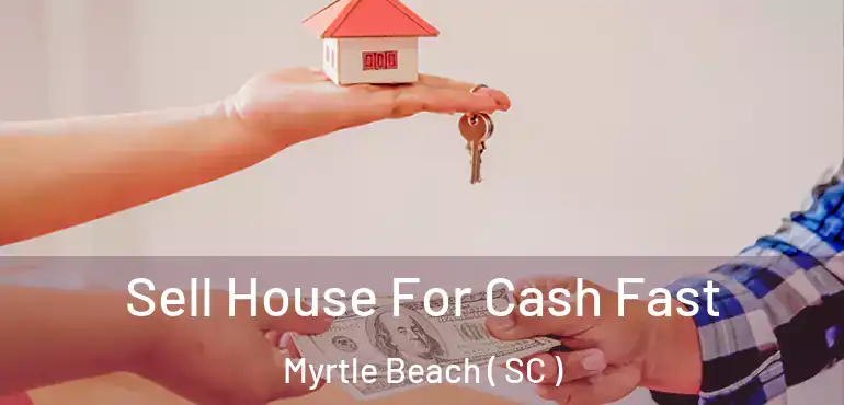  Sell House For Cash Fast Myrtle Beach ( SC )