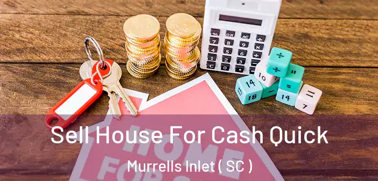  Sell House For Cash Quick Murrells Inlet ( SC )