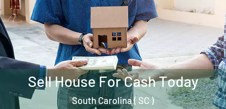  Sell House For Cash Today South Carolina ( SC )
