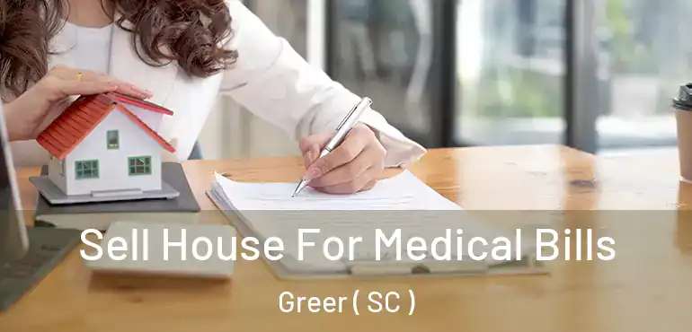  Sell House For Medical Bills Greer ( SC )