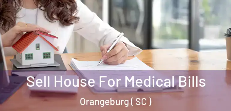  Sell House For Medical Bills Orangeburg ( SC )