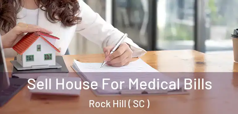  Sell House For Medical Bills Rock Hill ( SC )