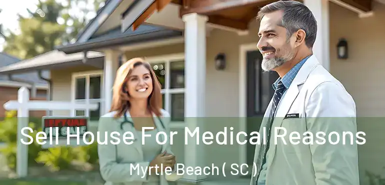  Sell House For Medical Reasons Myrtle Beach ( SC )