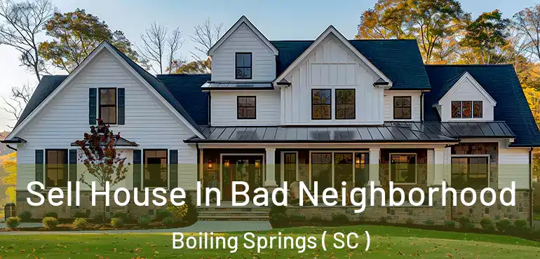  Sell House In Bad Neighborhood Boiling Springs ( SC )