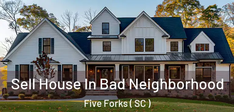  Sell House In Bad Neighborhood Five Forks ( SC )