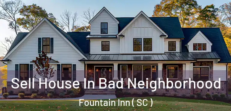  Sell House In Bad Neighborhood Fountain Inn ( SC )