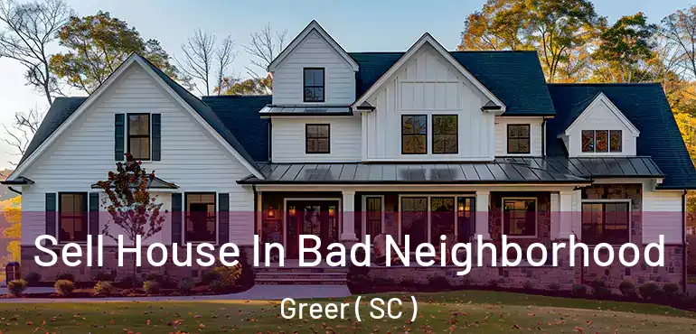  Sell House In Bad Neighborhood Greer ( SC )