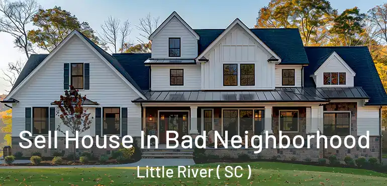  Sell House In Bad Neighborhood Little River ( SC )