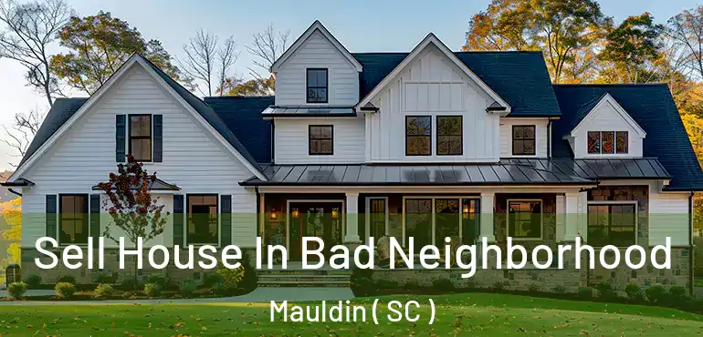  Sell House In Bad Neighborhood Mauldin ( SC )