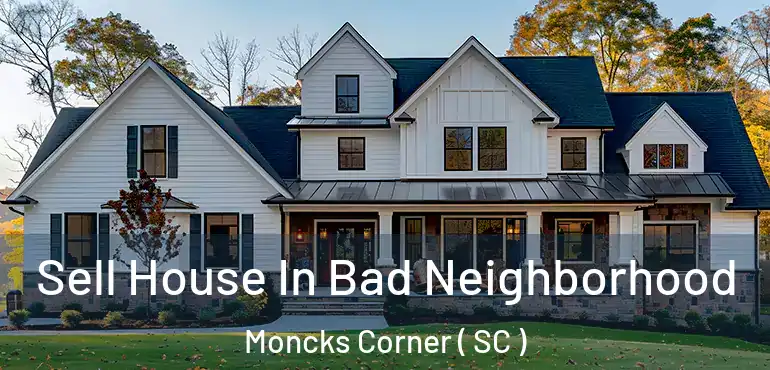  Sell House In Bad Neighborhood Moncks Corner ( SC )