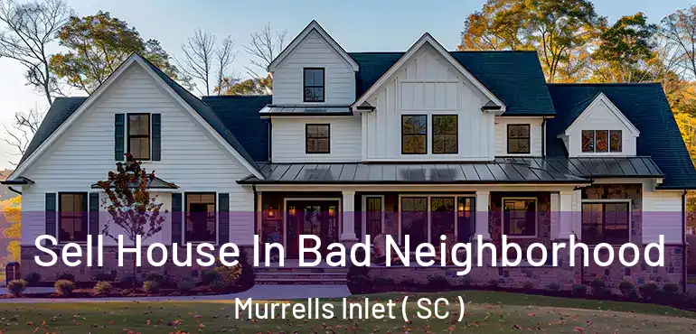  Sell House In Bad Neighborhood Murrells Inlet ( SC )