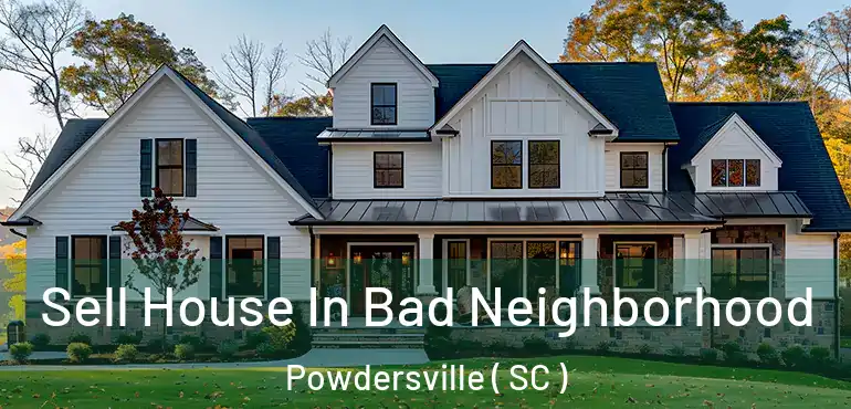  Sell House In Bad Neighborhood Powdersville ( SC )