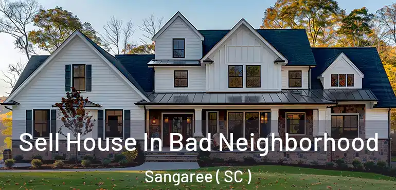  Sell House In Bad Neighborhood Sangaree ( SC )