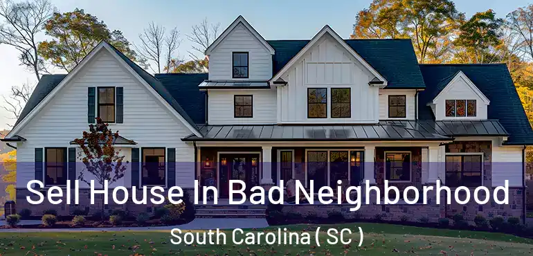  Sell House In Bad Neighborhood South Carolina ( SC )