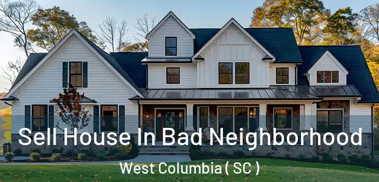  Sell House In Bad Neighborhood West Columbia ( SC )