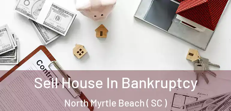  Sell House In Bankruptcy North Myrtle Beach ( SC )