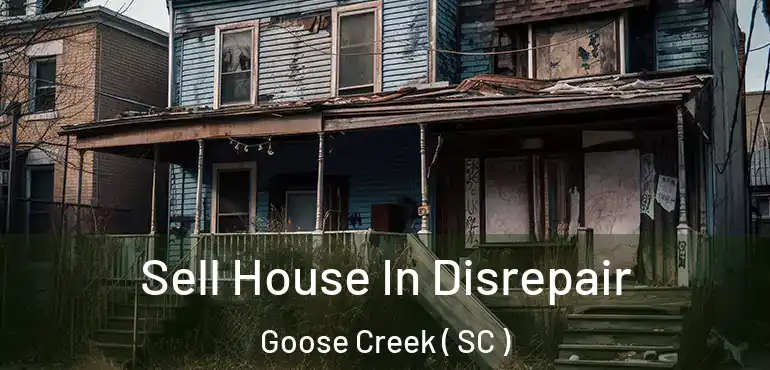  Sell House In Disrepair Goose Creek ( SC )
