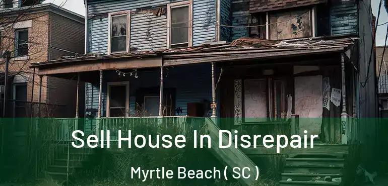  Sell House In Disrepair Myrtle Beach ( SC )