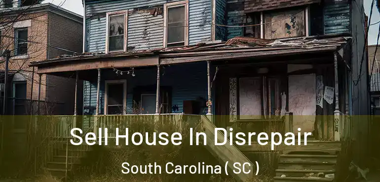  Sell House In Disrepair South Carolina ( SC )
