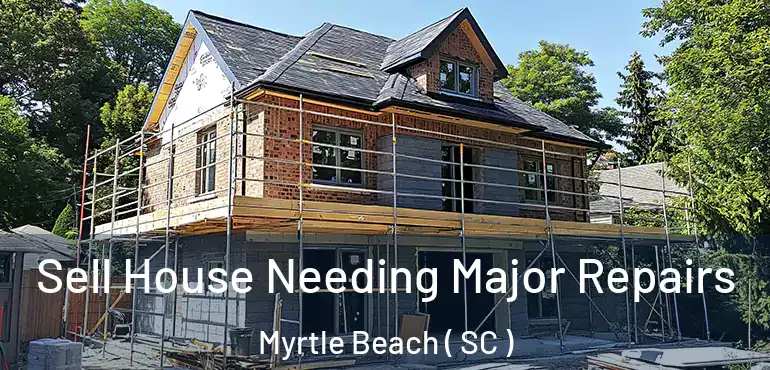  Sell House Needing Major Repairs Myrtle Beach ( SC )