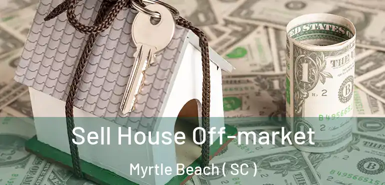  Sell House Off-market Myrtle Beach ( SC )