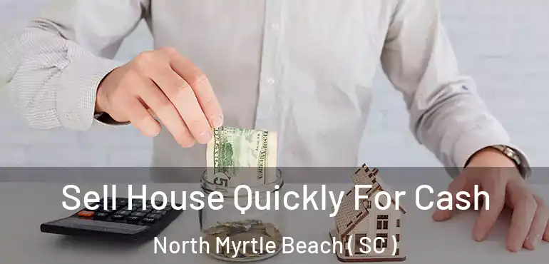  Sell House Quickly For Cash North Myrtle Beach ( SC )