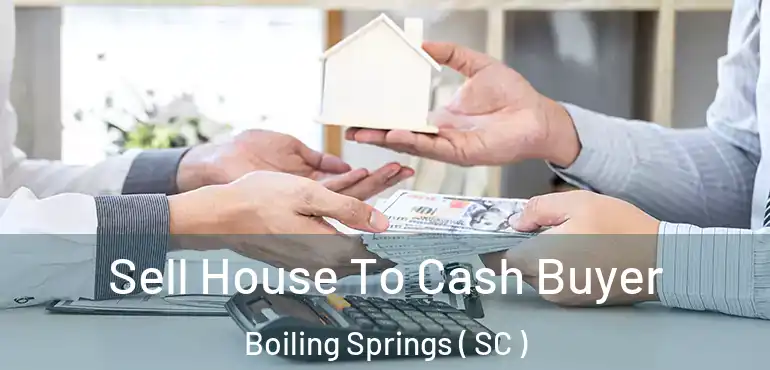  Sell House To Cash Buyer Boiling Springs ( SC )