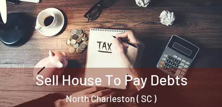  Sell House To Pay Debts North Charleston ( SC )