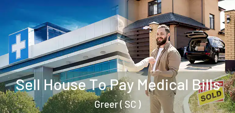  Sell House To Pay Medical Bills Greer ( SC )
