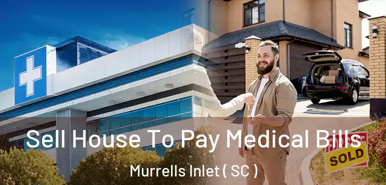  Sell House To Pay Medical Bills Murrells Inlet ( SC )