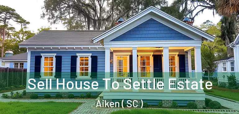  Sell House To Settle Estate Aiken ( SC )