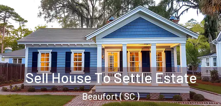  Sell House To Settle Estate Beaufort ( SC )
