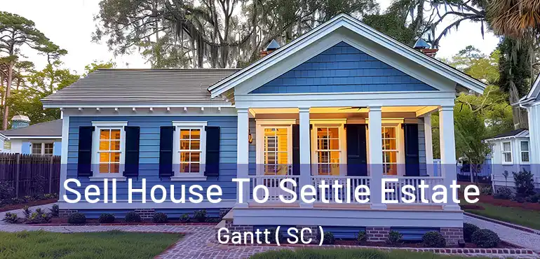  Sell House To Settle Estate Gantt ( SC )