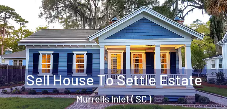  Sell House To Settle Estate Murrells Inlet ( SC )