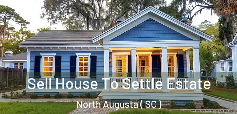  Sell House To Settle Estate North Augusta ( SC )