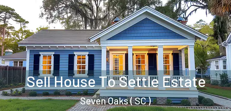  Sell House To Settle Estate Seven Oaks ( SC )