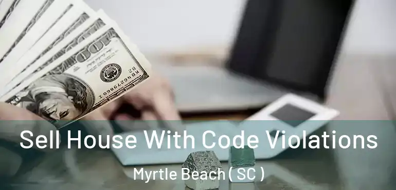  Sell House With Code Violations Myrtle Beach ( SC )